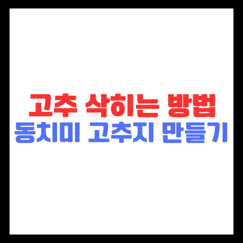 고추 삭히는 방법과 동치미 고추지 만들기