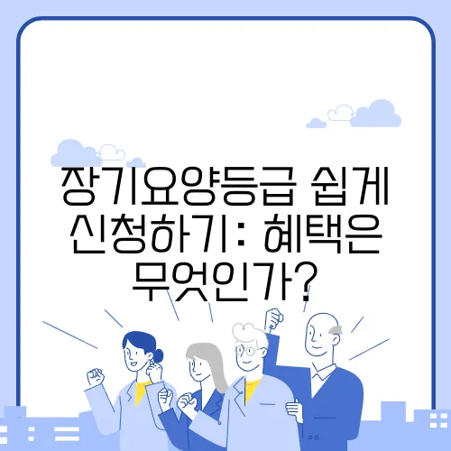 장기요양등급 쉽게 신청하기: 혜택은 무엇인가?