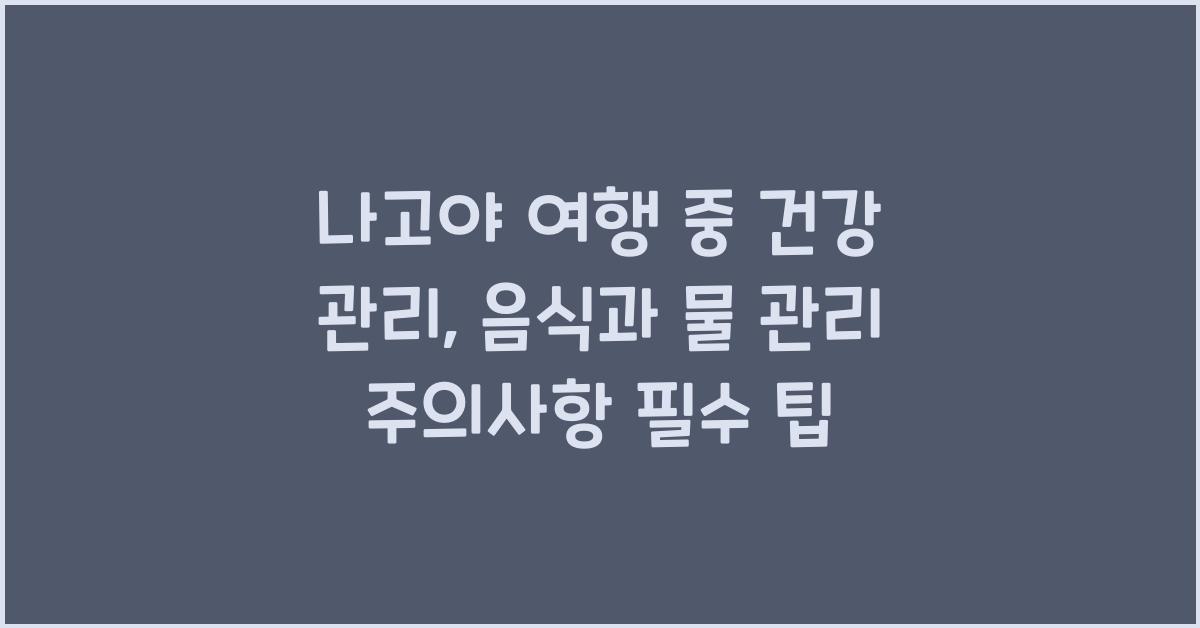 나고야 여행 중 건강 관리: 음식과 물 관리 주의사항
