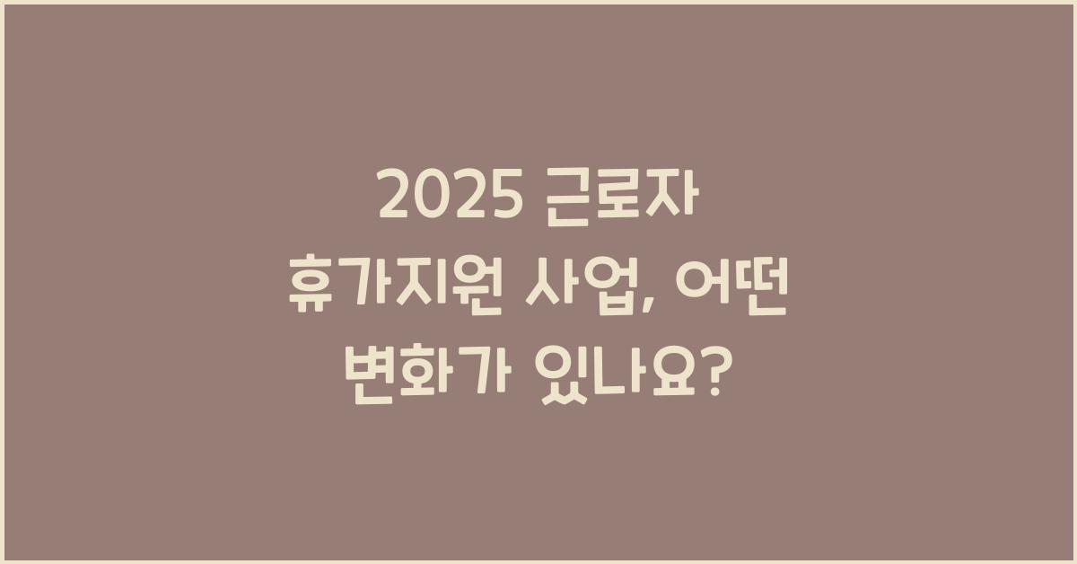 2025 근로자 휴가지원 사업