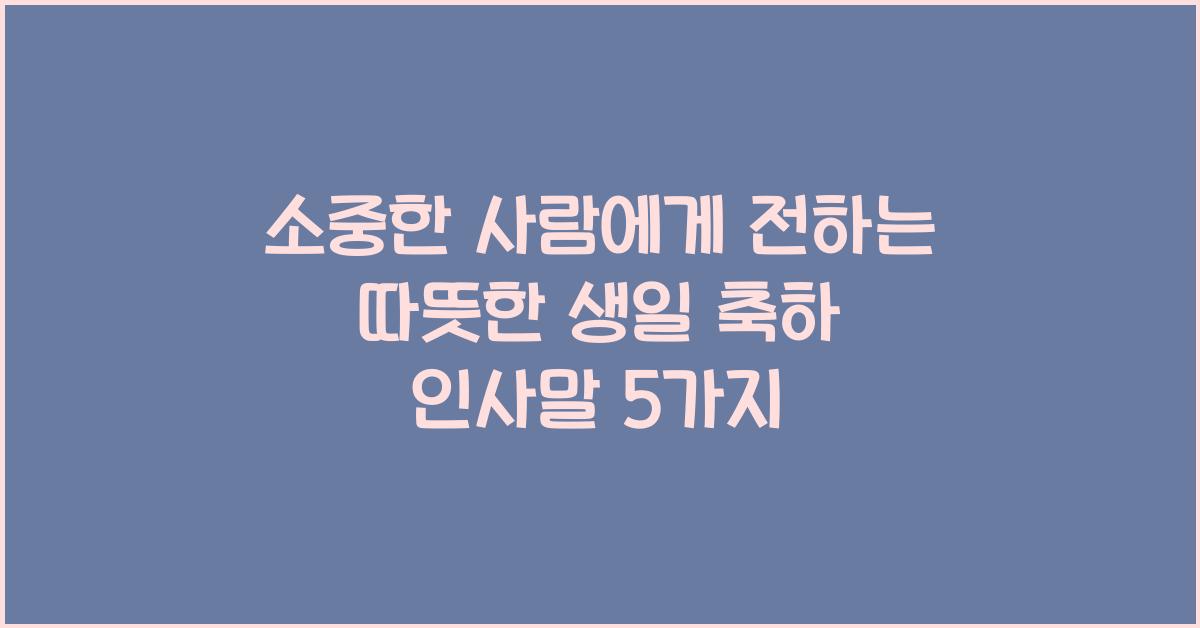 소중한 사람에게 전하는 따뜻한 생일 축하 인사말