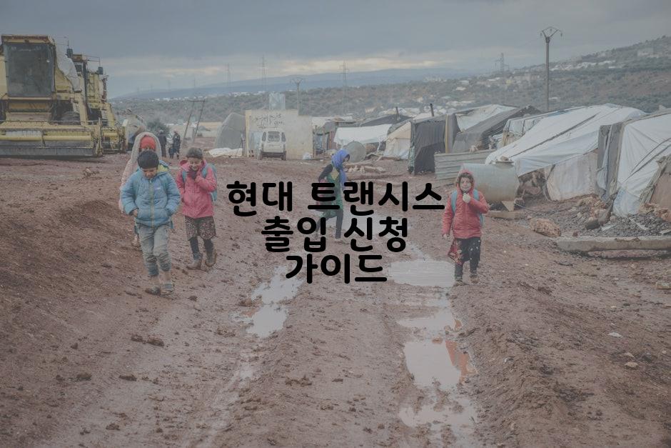 현대 트랜시스 출입 신청 가이드