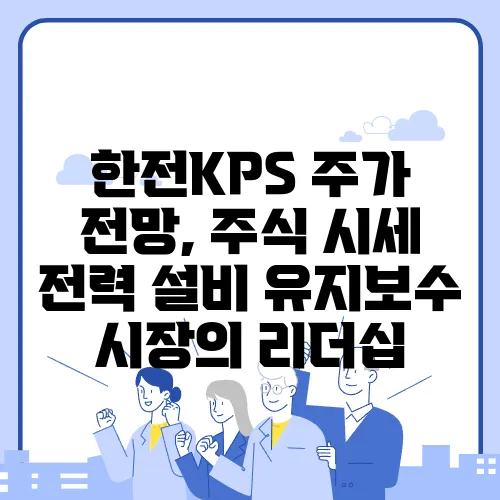 한전KPS 주가 전망, 주식 시세 전력 설비 유지보수 시장의 리더십