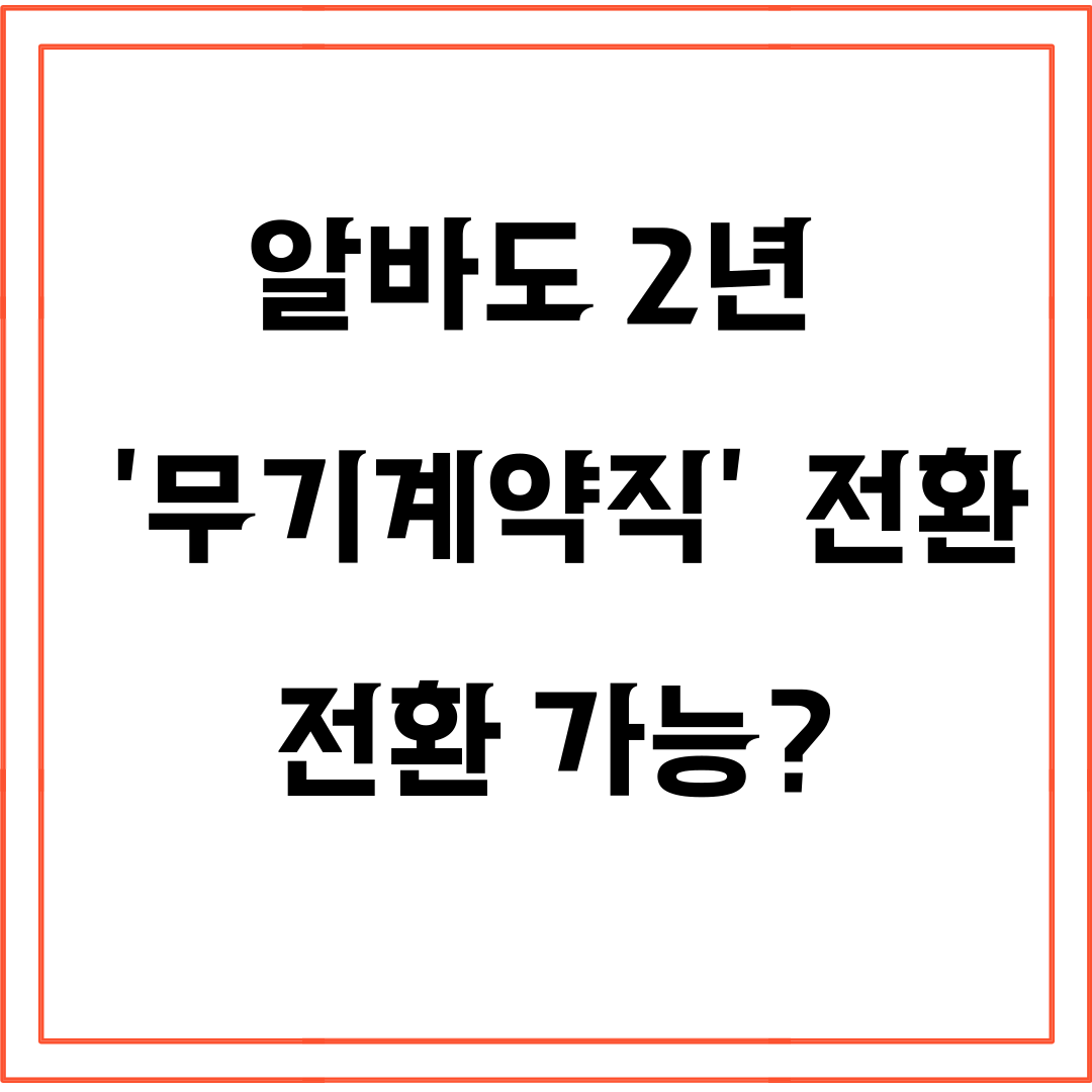 아르바이트 무기계약직 전환