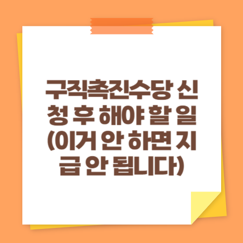 구직촉진수당 신청 후 해야 할 일 (이거 안 하면 지급 안 됩니다)