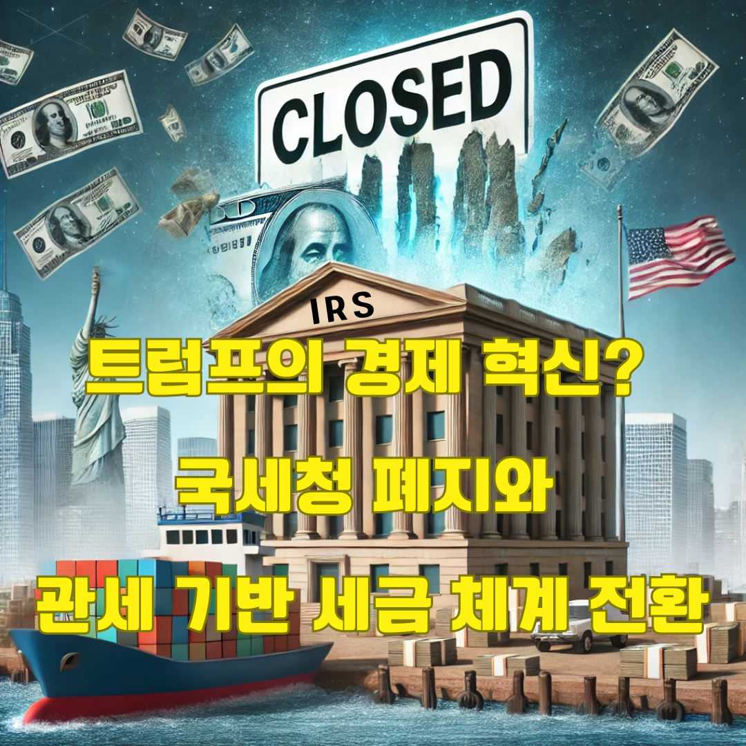 트럼프 국세청(IRS) 폐지 추진과 관세 기반 경제 개편: 미국 경제의 대변혁