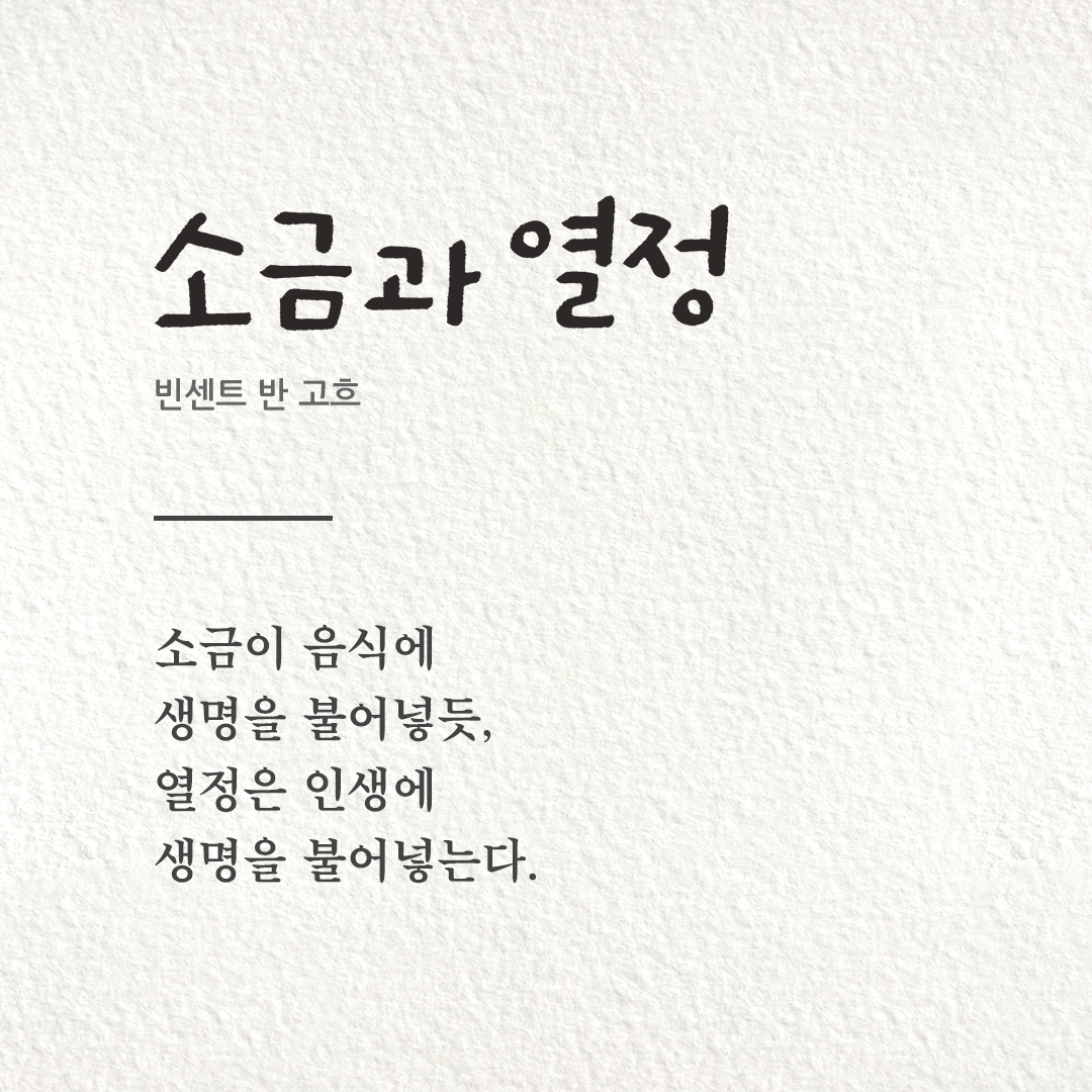 소금이 음식에 생명을 불어넣듯, 열정은 인생에 생명을 불어넣는다 (빈센트 반 고흐).