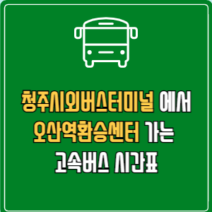 청주시외버스터미널에서 오산역환승센터 고속버스 시간표 요금 예매