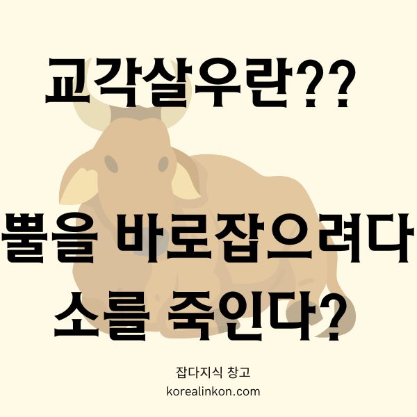 교각살우(矯角殺牛) 교훈 뿔을 바로잡으려다 소를 죽인다?