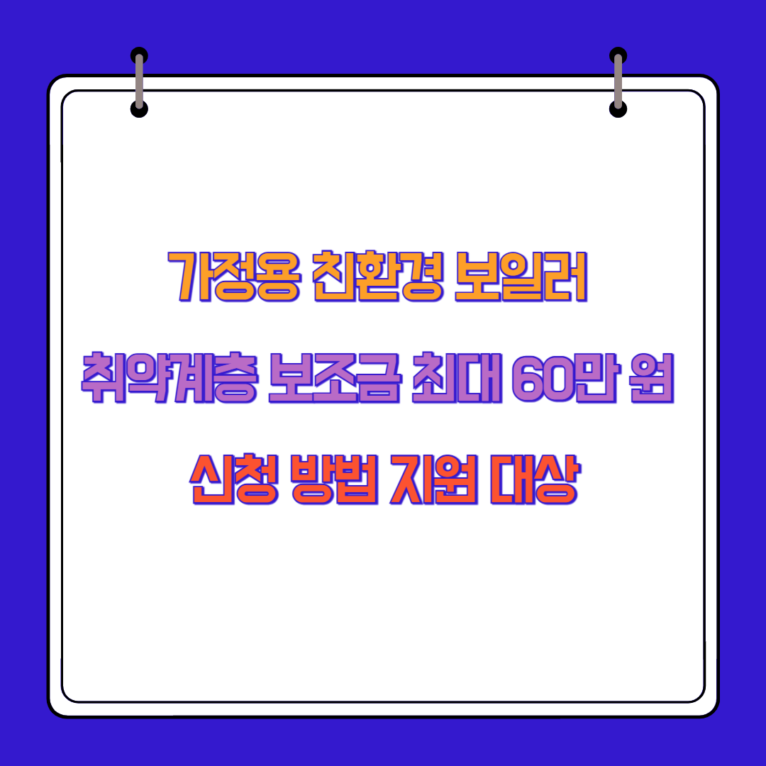 가정용 친환경 보일러 취약계층 보조금 최대 60만 원 신청 방법 지원 대상