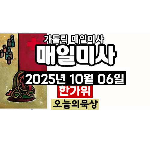 2025년 10월 6일 매일미사 한가위 오늘의 묵상