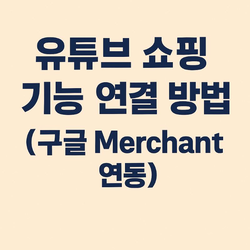 유튜브 쇼핑 기능 연결 방법 (구글 Merchant 연동)