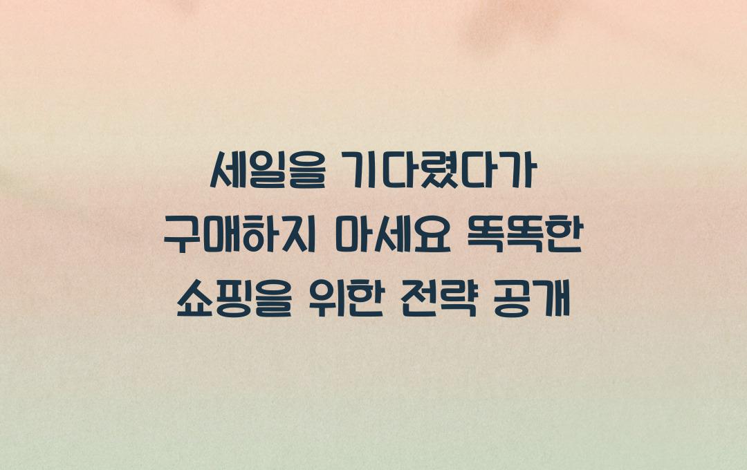 세일을 기다렸다가 구매하지 마세요! 진짜 알뜰 쇼핑의 과학적 전략