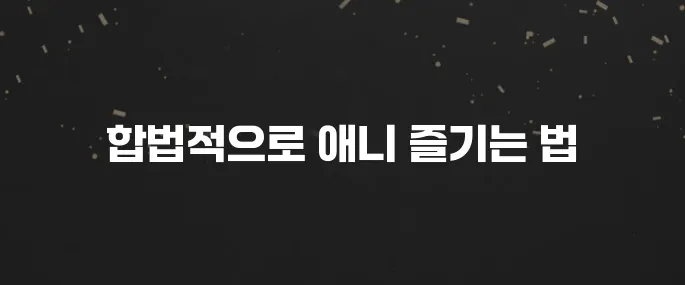 무료 애니 합법적으로 보는 사이트 추천 BEST 5