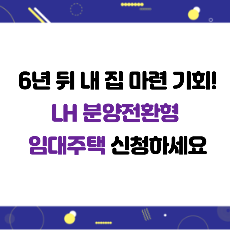 6년 뒤 내 집 마련 기회! LH 분양전환형 임대주택 신청하세요