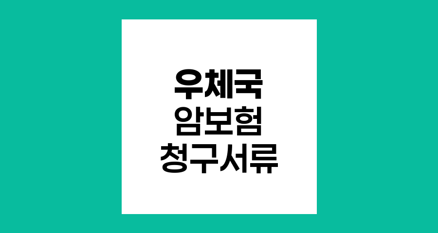 우체국 암보험 청구서류 준비 방법
