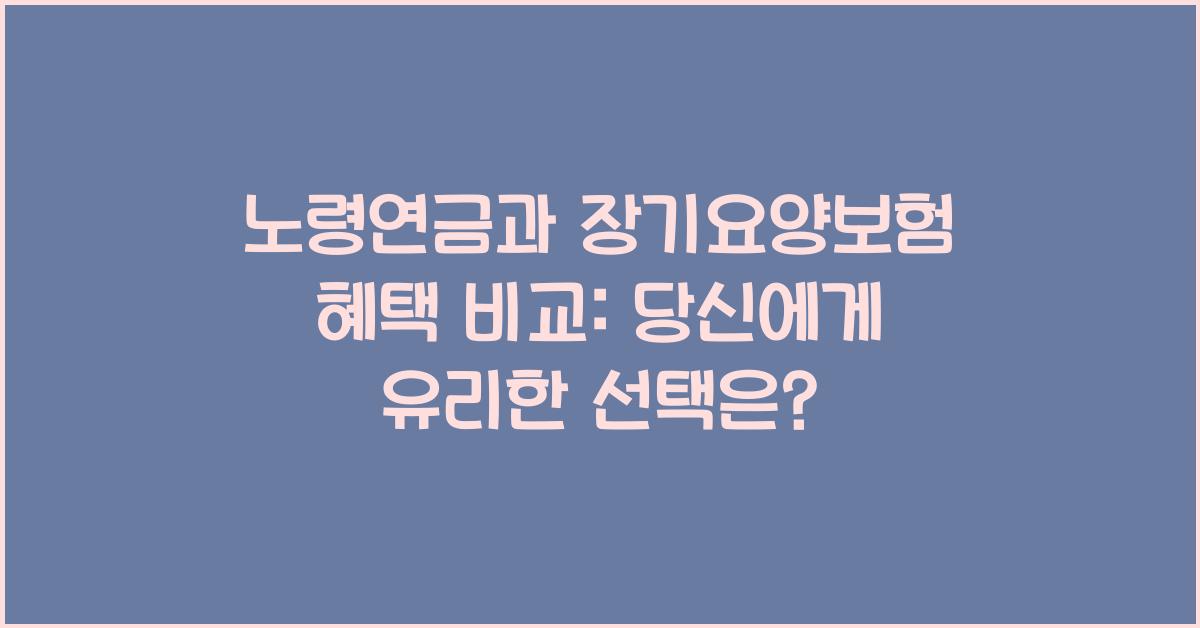 노령연금과 장기요양보험 혜택 비교