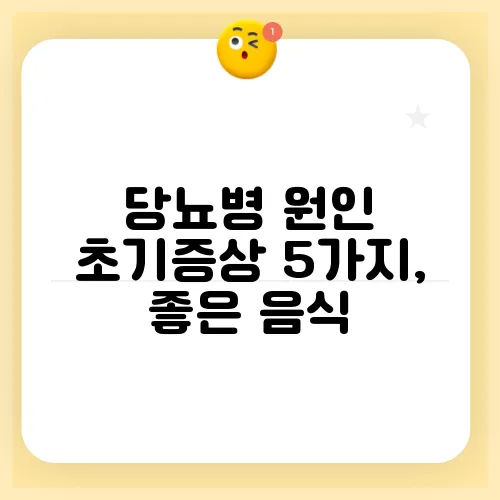 당뇨병 원인 초기증상 5가지, 좋은 음식
