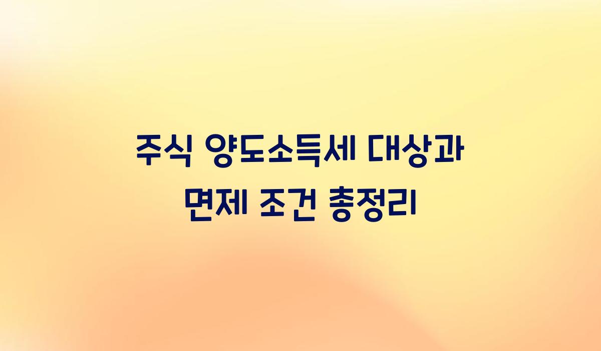주식 양도소득세 대상과 면제 조건 총정리