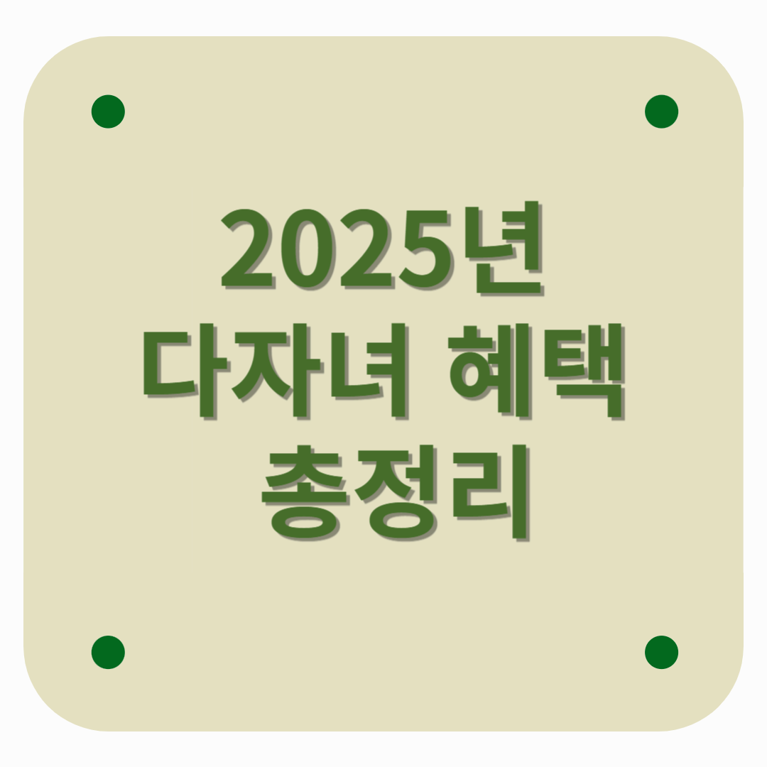 2025년 다자녀 혜택 총정리-기준부터 신청방법까지 한눈에 확인!