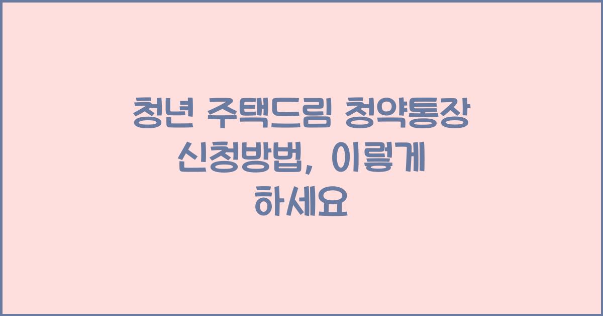 청년 주택드림 청약통장 신청방법