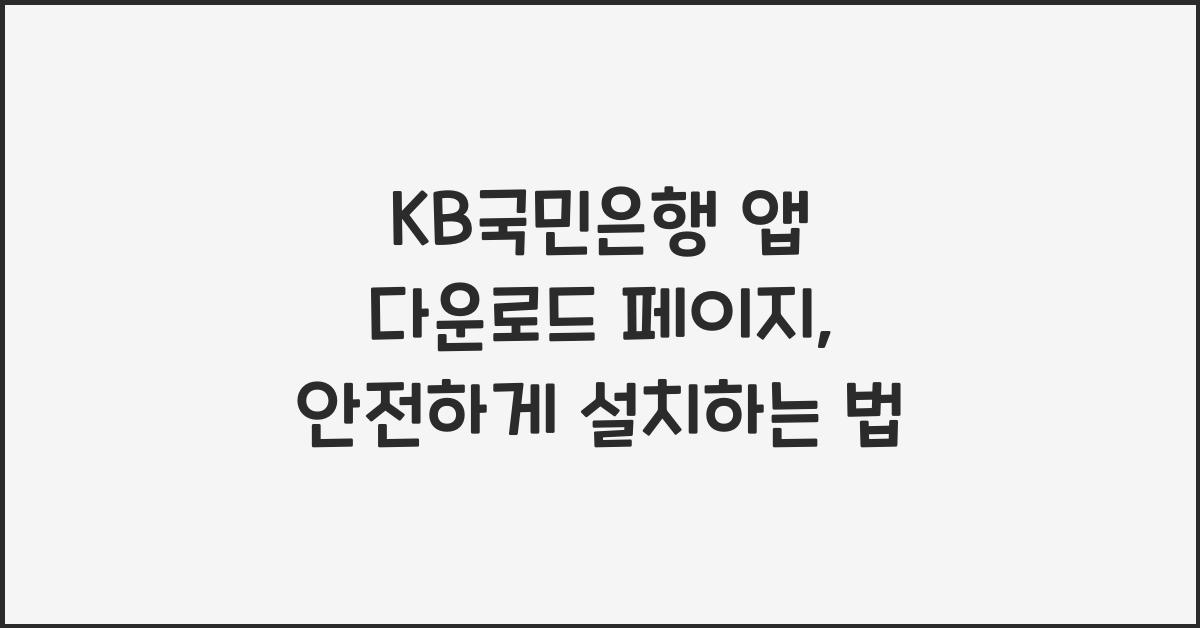 KB국민은행 앱 다운로드 페이지, 안전하게 설치하는 법