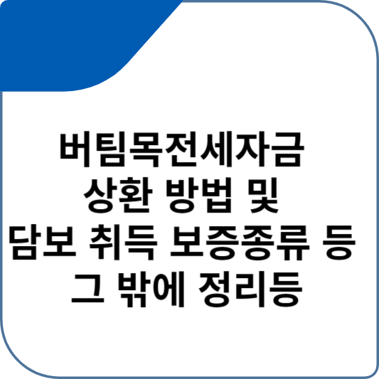 버팀목전세자금 상환 방법 및 담보 취득 보증종류 등 그 밖에 정리등