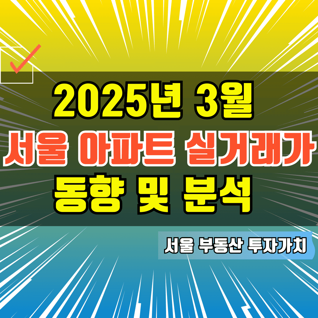2025년 3월 서울 아파트 실거래가 동향 및 분석