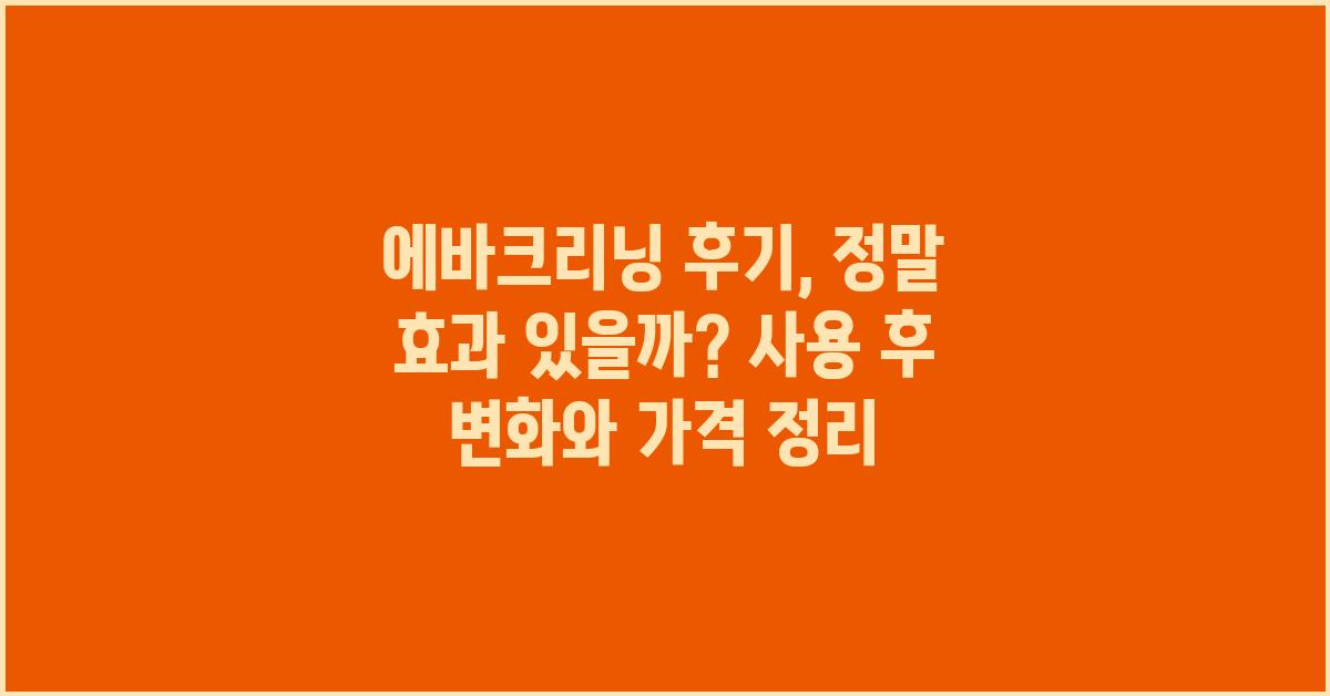 에바크리닝 후기: 정말 효과 있을까?