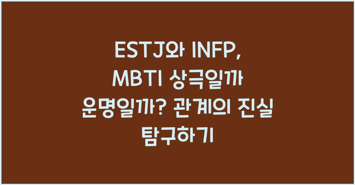 ESTJ와 INFP, MBTI 상극일까 운명일까?