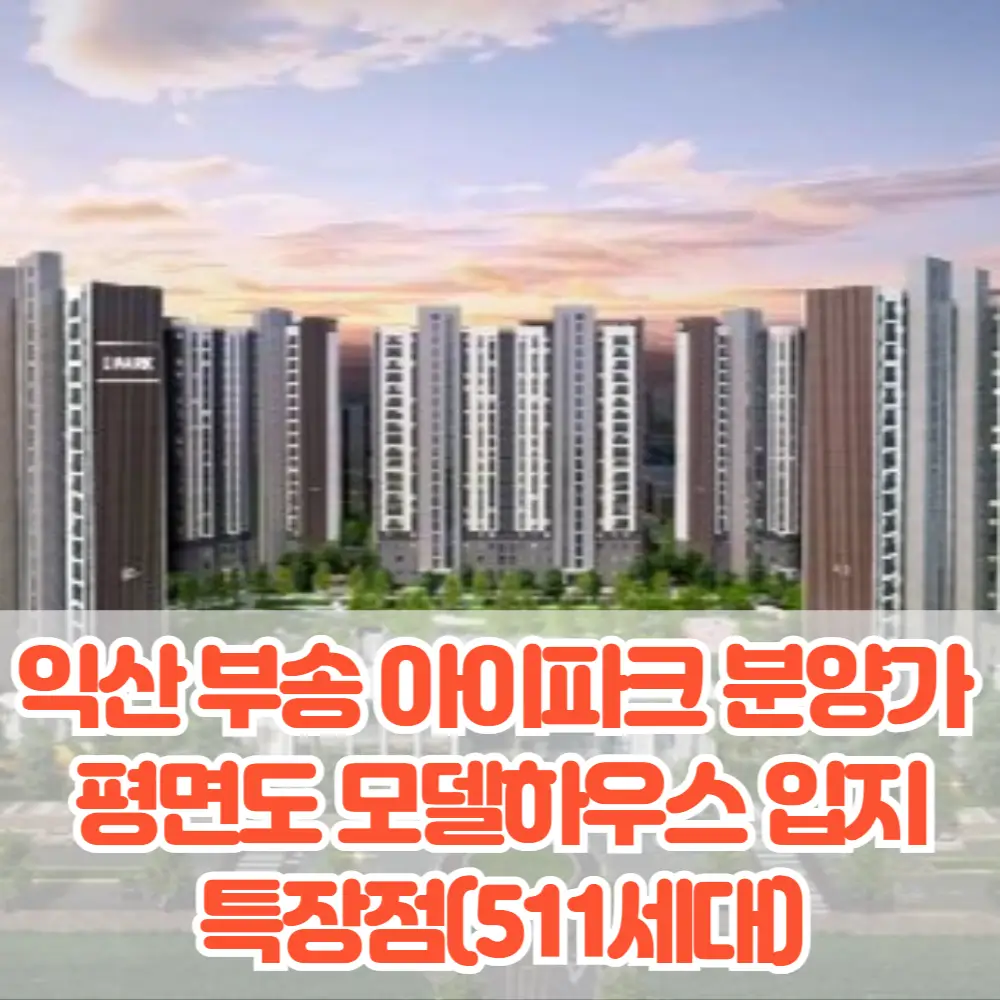 익산 부송 아이파크 분양가 평면도 모델하우스 입지 특장점(511세대)