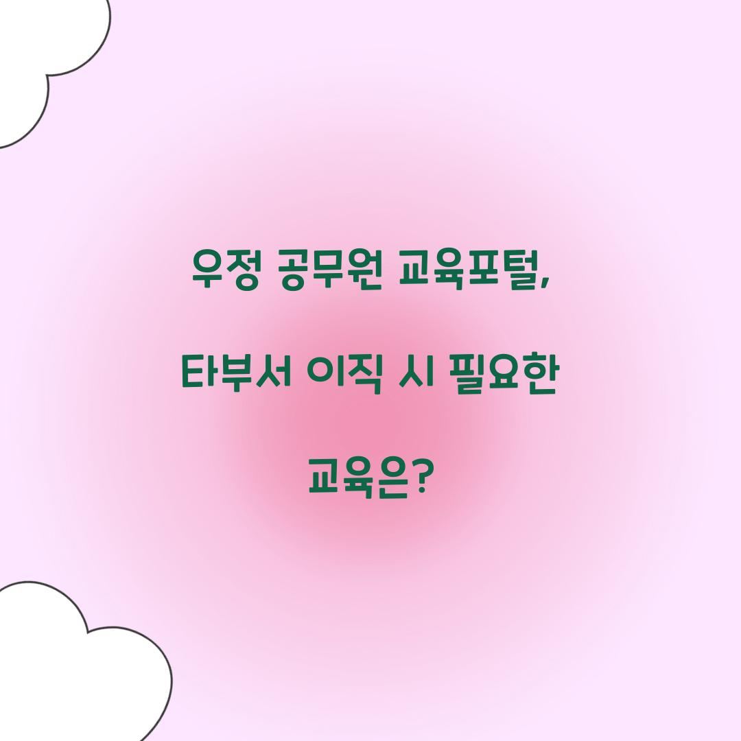 우정 공무원 교육포털, 타부서 이직 시 필요한 교육은?