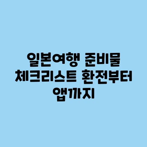 일본여행 준비물 체크리스트 환전부터 앱까지