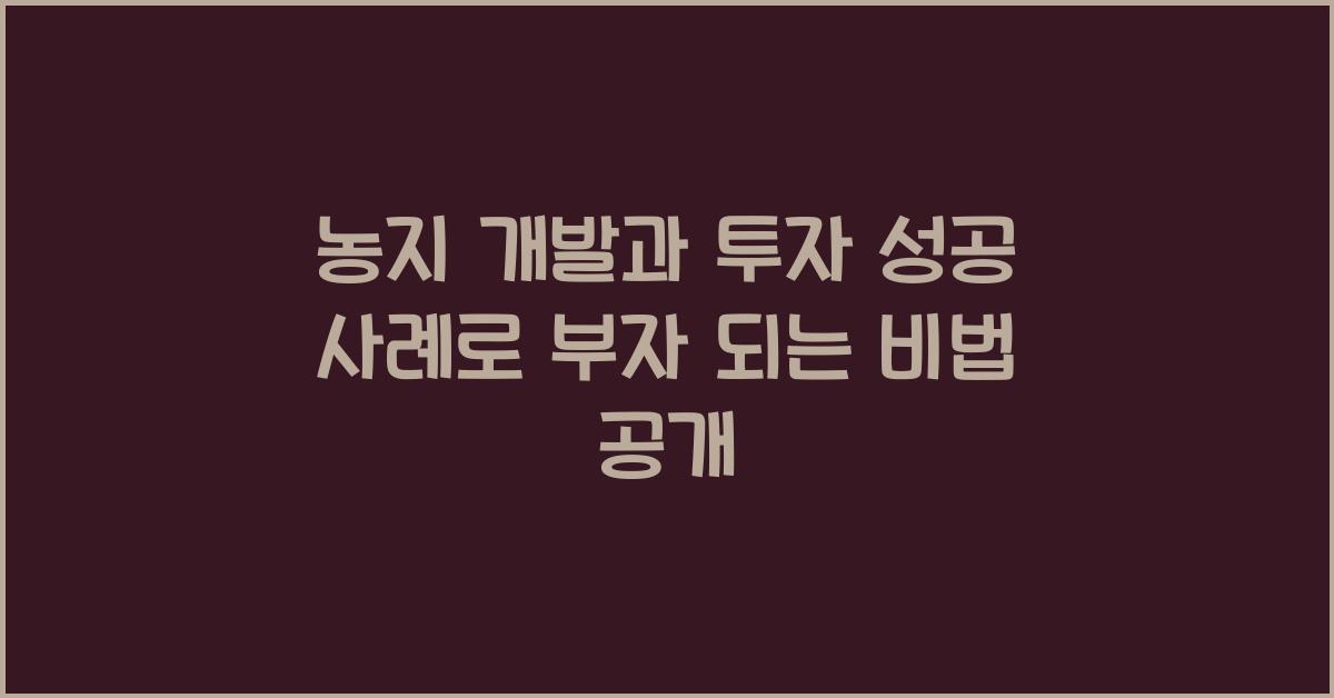 농지 개발과 투자 성공 사례