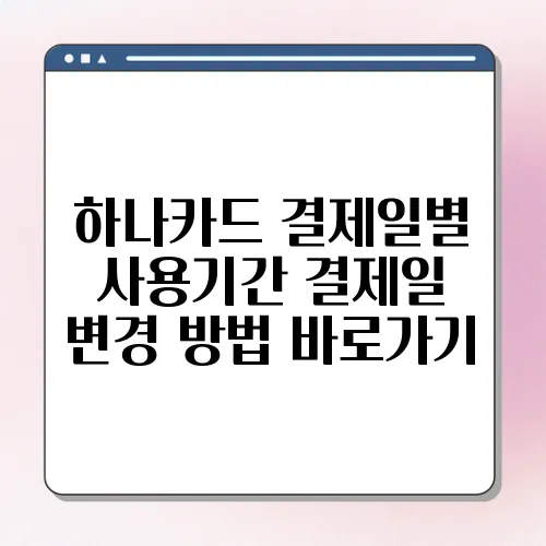 하나카드 결제일별 사용기간 결제일 변경 방법 바로가기
