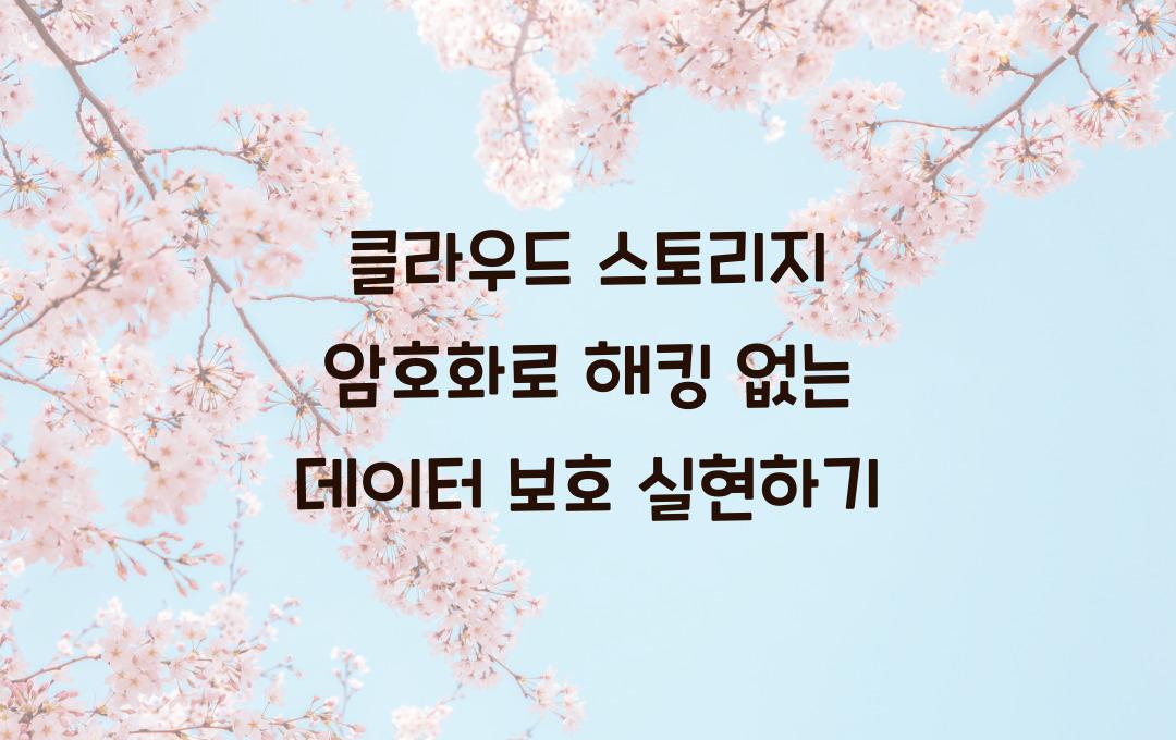클라우드 스토리지 암호화 – 해킹 위험 없이 데이터 보호하는 법