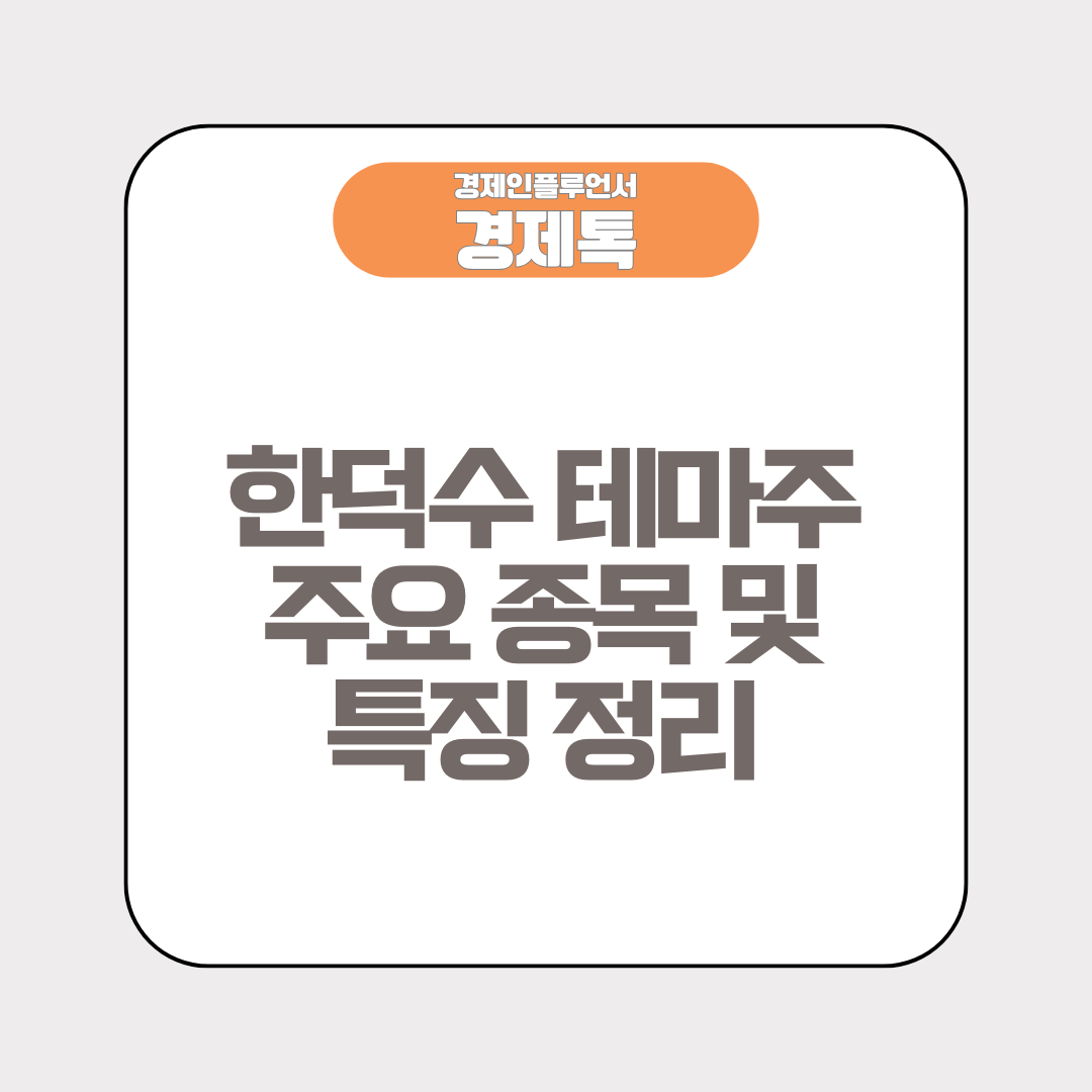 한덕수 테마주 주요 종목 및 특징 정리