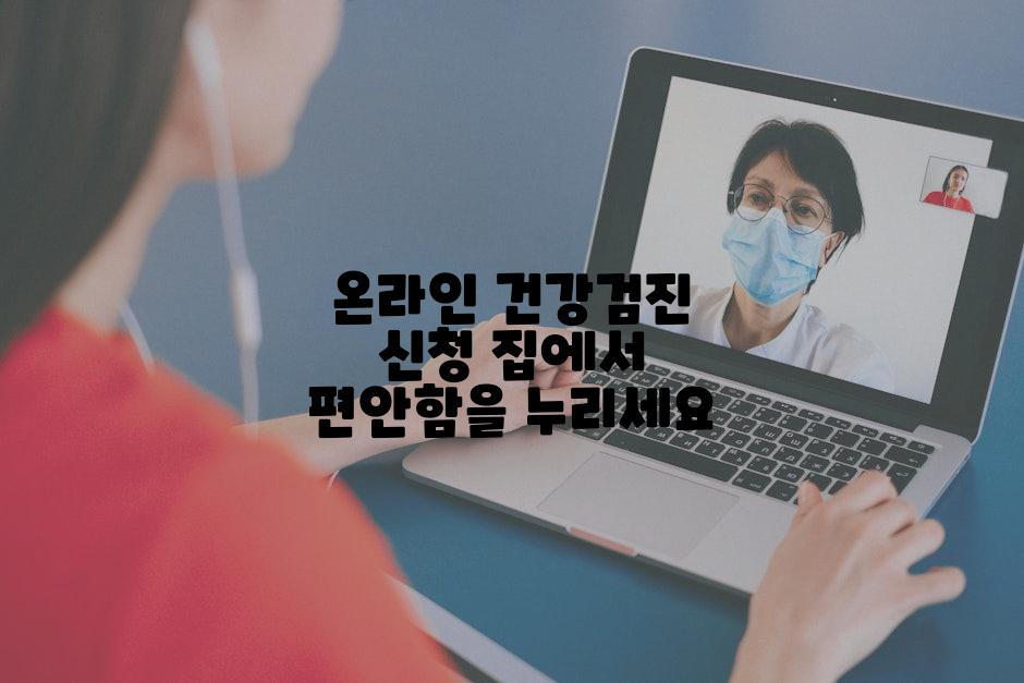 온라인 건강검진 신청 집에서 편안함을 누리세요