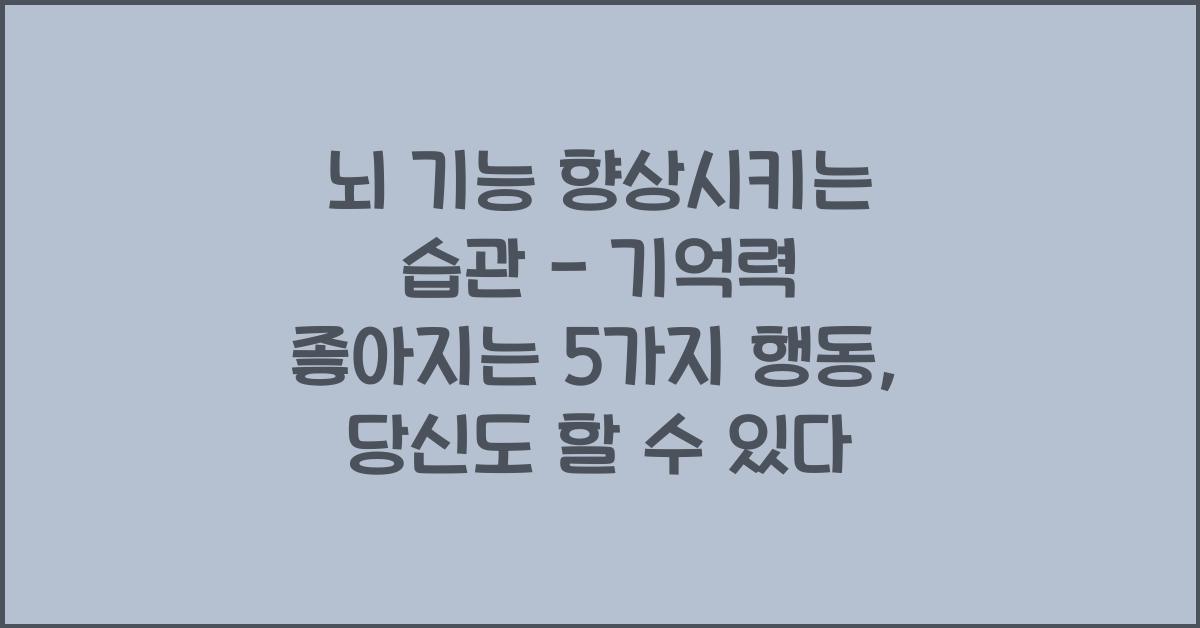 뇌 기능 향상시키는 습관 - 기억력 좋아지는 5가지 행동