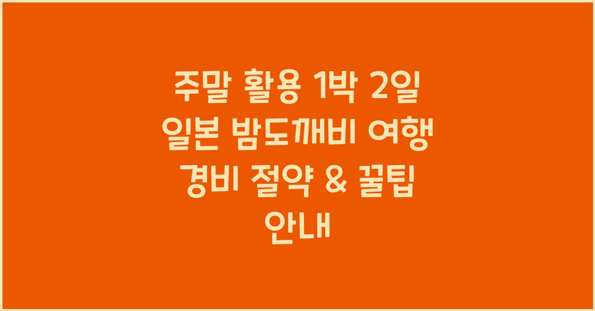 주말 활용 1박 2일 2박 3일 일본 밤도깨비 여행 경비 절약