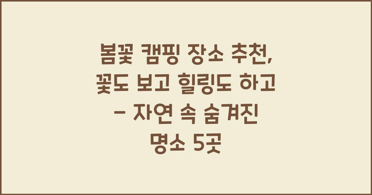 봄꽃 캠핑 장소 추천, 꽃도 보고 힐링도 하고