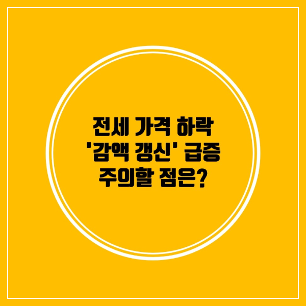 전세 가격으로 인한 감액 갱신이 급증하고 있다. 주의할 점은 무엇인가?