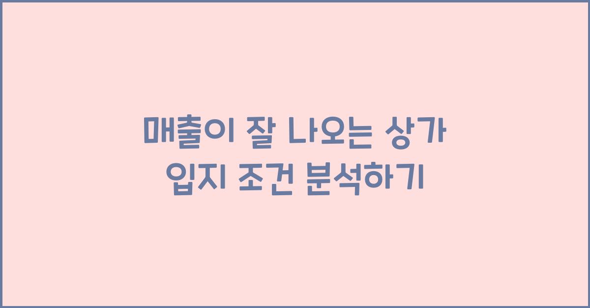 매출이 잘 나오는 상가 입지 조건 (성공적인 점포 선택법)