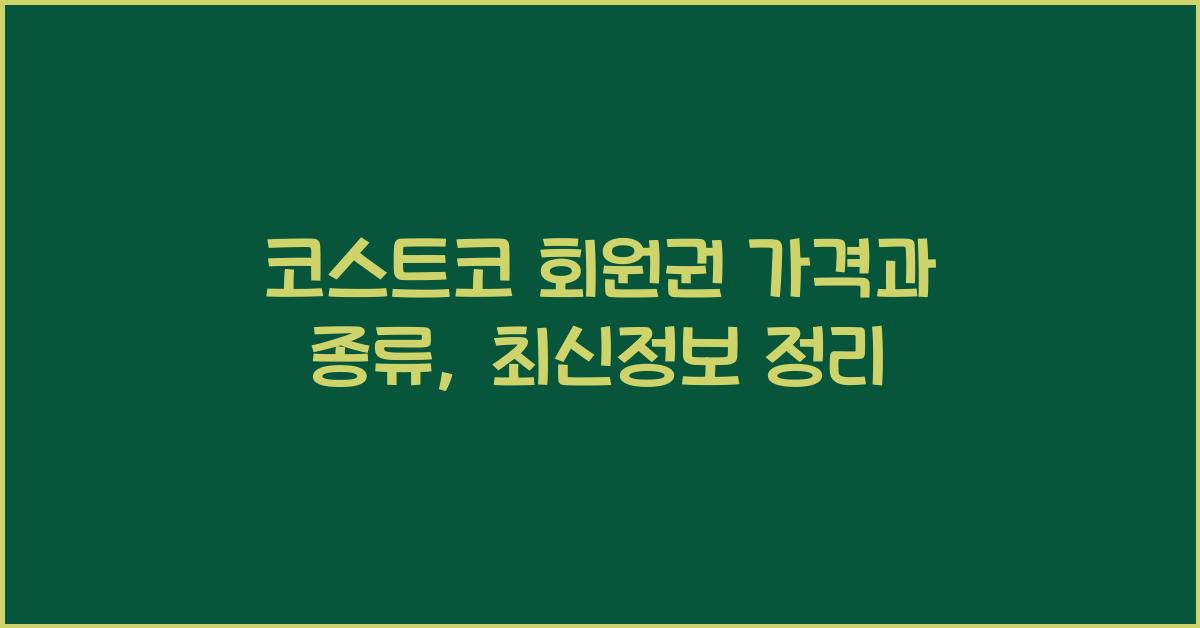 코스트코 회원권 가격, 종류, 기간, 가족카드, 결제수단 최신정보 정리