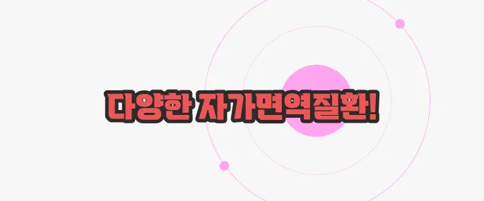 자가면역질환 종류 이제 본격적으로 알아볼까요