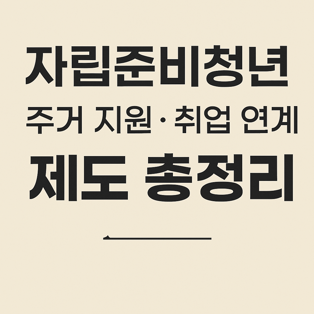 자립준비청년 주거 지원과 취업 연계 제도 총정리