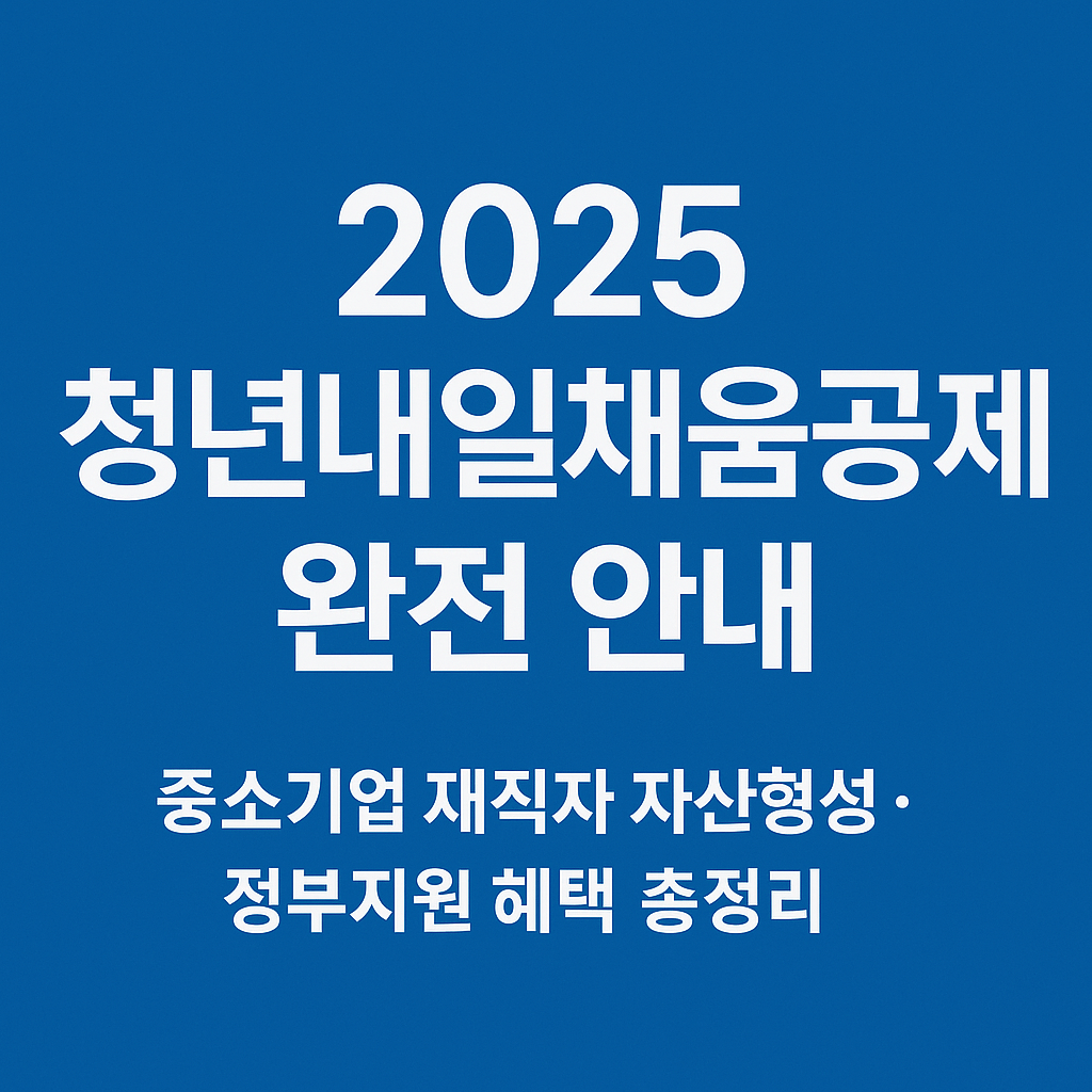 2025 청년내일채움공제 완전 안내|중소기업 재직자 자산형성·정부지원 혜택 총정리