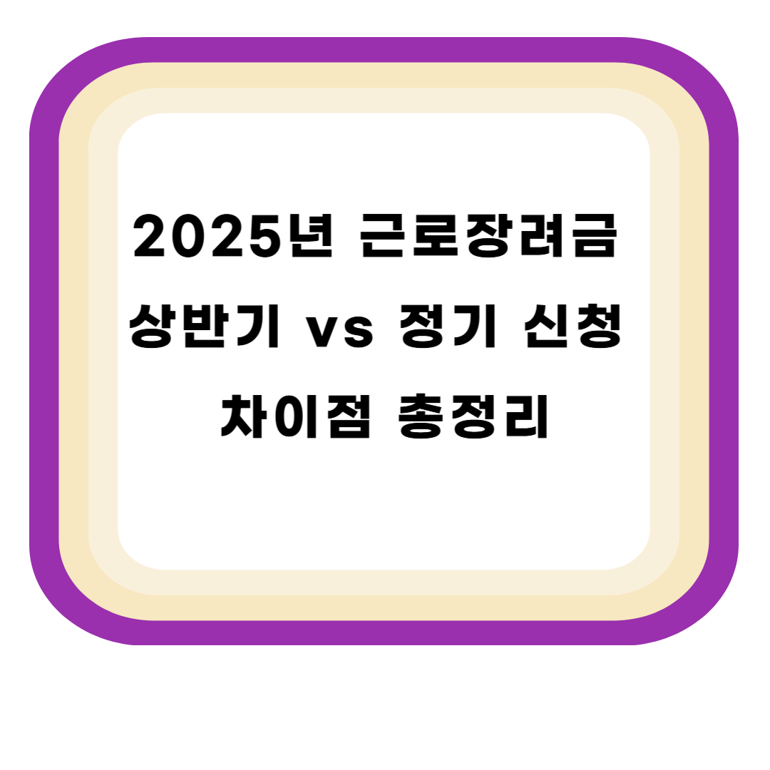 2025년 근로장려금 상반기 vs 정기 신청 차이점 총정리
