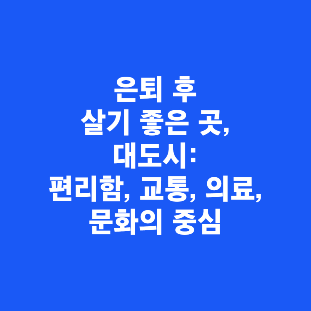 은퇴 후 살기 좋은 곳, 대도시: 편리함, 교통, 의료, 문화의 중심