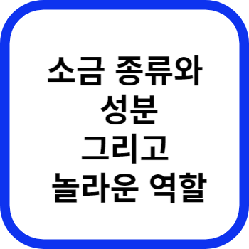 소금 종류와 성분 그리고 놀라운 역할